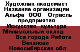 Художник-академист › Название организации ­ Альфа, ООО › Отрасль предприятия ­ Искусство, культура › Минимальный оклад ­ 30 000 - Все города Работа » Вакансии   . Новосибирская обл.,Новосибирск г.